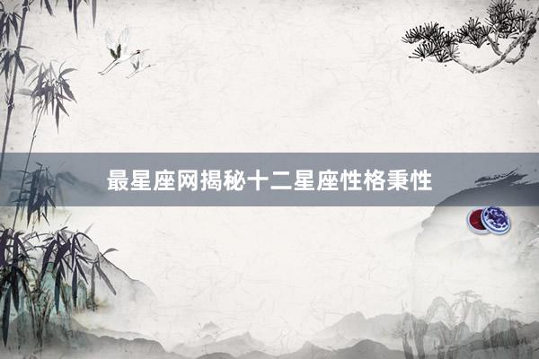 最星座网揭秘十二星座性格秉性
