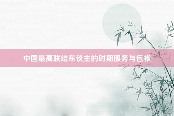 中国最高联结东谈主的时期服务与包袱