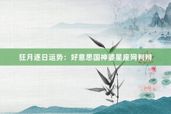 狂月逐日运势：好意思国神婆星座网判辨