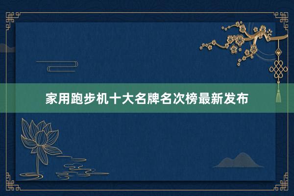 家用跑步机十大名牌名次榜最新发布