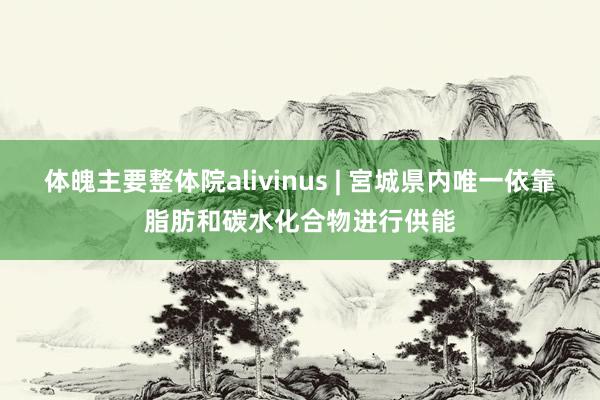 体魄主要整体院alivinus | 宮城県内唯一依靠脂肪和碳水化合物进行供能