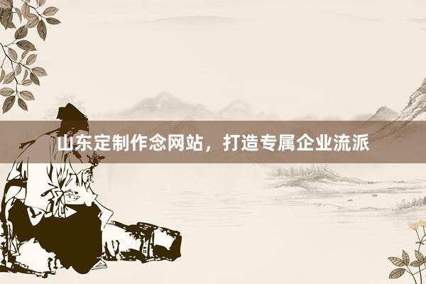 山东定制作念网站，打造专属企业流派